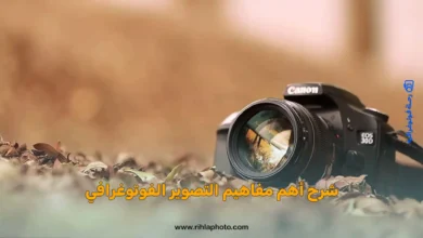أهم المفاهيم والمصطلحات المتداولة في عالم التصوير الفوتوغرافي