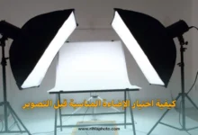 كيفية اختيار الإضاءة المناسبة قبل التصوير