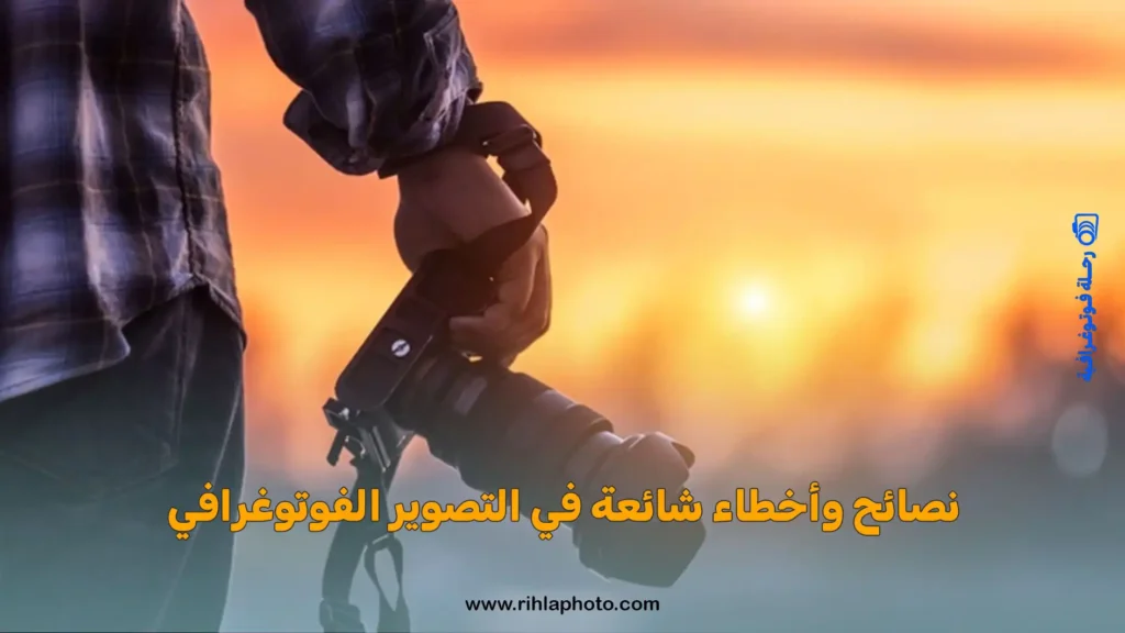 نصائح وأخطاء شائعة في التصوير الفوتوغرافي