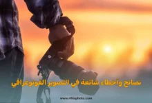نصائح وأخطاء شائعة في التصوير الفوتوغرافي